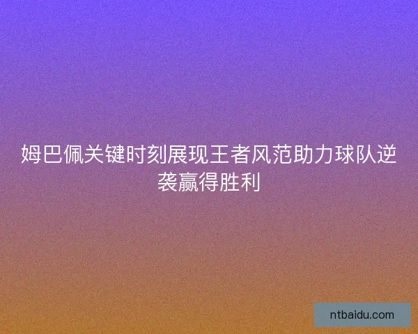 姆巴佩关键时刻展现王者风范助力球队逆袭赢得胜利