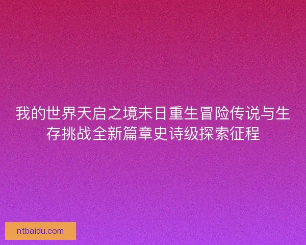 我的世界天启之境末日重生冒险传说与生存挑战全新篇章史诗级探索征程