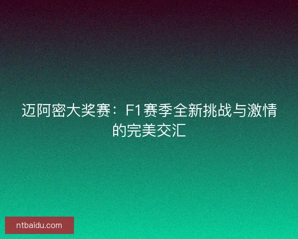 迈阿密大奖赛：F1赛季全新挑战与激情的完美交汇