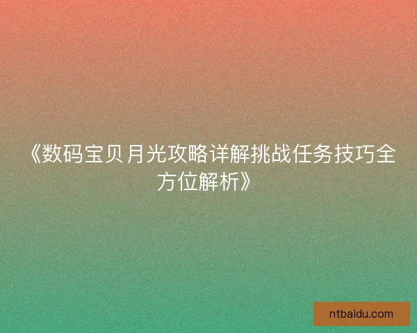 《数码宝贝月光攻略详解挑战任务技巧全方位解析》