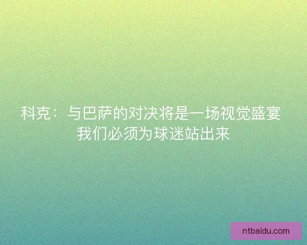 科克：与巴萨的对决将是一场视觉盛宴 我们必须为球迷站出来