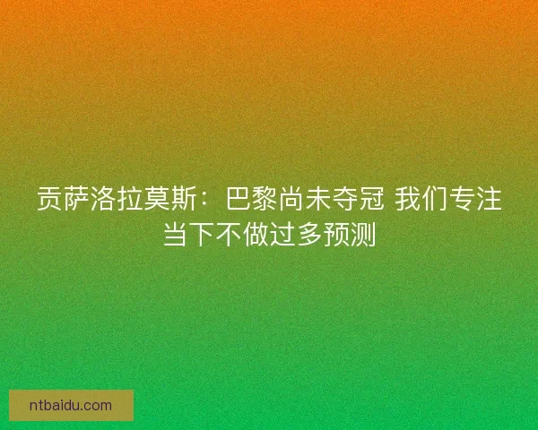 贡萨洛拉莫斯：巴黎尚未夺冠 我们专注当下不做过多预测