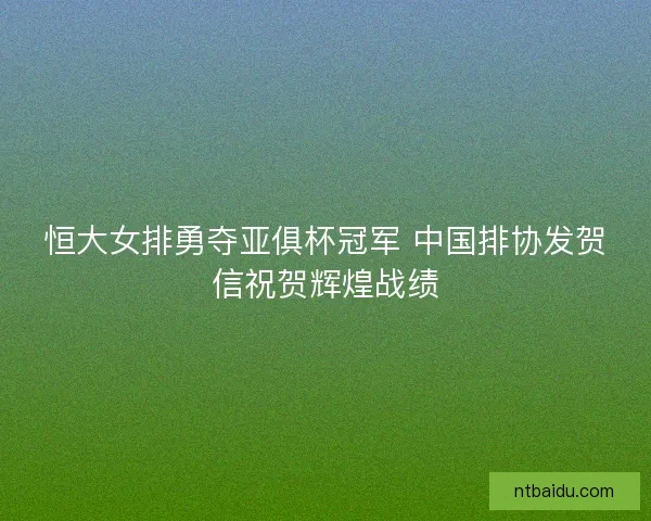 恒大女排勇夺亚俱杯冠军 中国排协发贺信祝贺辉煌战绩