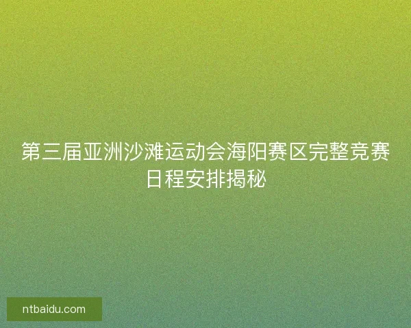 第三届亚洲沙滩运动会海阳赛区完整竞赛日程安排揭秘