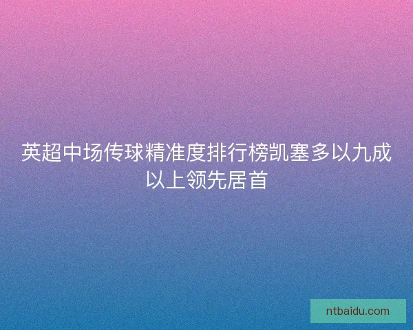 英超中场传球精准度排行榜凯塞多以九成以上领先居首 英超中场传球精准度排行榜凯塞多以九成以上领先居首