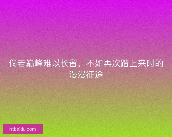 倘若巅峰难以长留,不如再次踏上来时的漫漫征途 倘若巅峰难以长留,不如再次踏上来时的漫漫征途